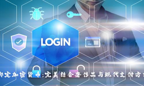 LV如何绑定加密货币:完美结合奢侈品与现代支付方式的未来
