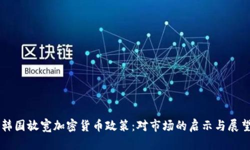 韩国放宽加密货币政策:对市场的启示与展望