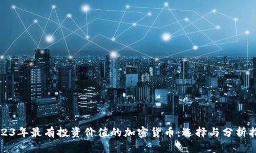 2023年最有投资价值的加密货币:选择与分析指南