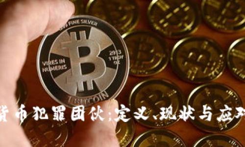 加密货币犯罪团伙:定义、现状与应对策略