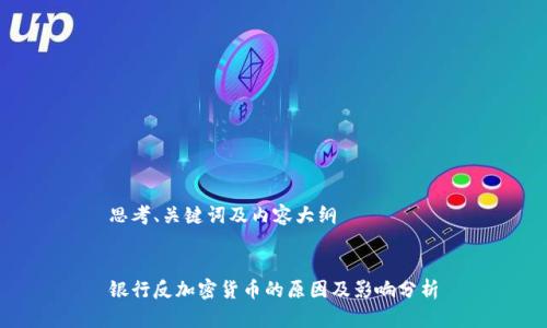 思考、关键词及内容大纲
银行反加密货币的原因及影响分析