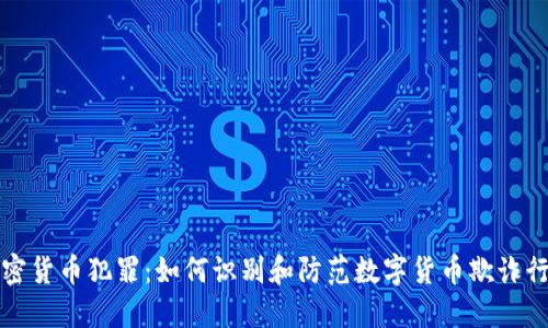 加密货币犯罪:如何识别和防范数字货币欺诈行为