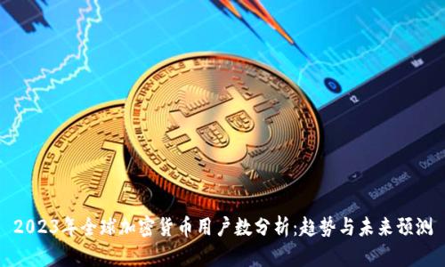 2023年全球加密货币用户数分析:趋势与未来预测