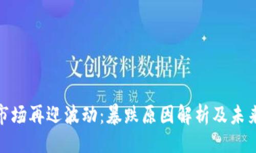```xml
加密货币市场再迎波动:暴跌原因解析及未来走势预测