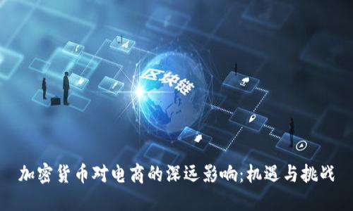 加密货币对电商的深远影响:机遇与挑战