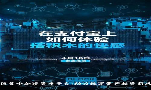 香港首个加密货币平台:助力数字资产投资新风潮