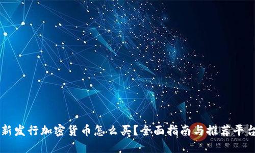 新发行加密货币怎么买?全面指南与推荐平台