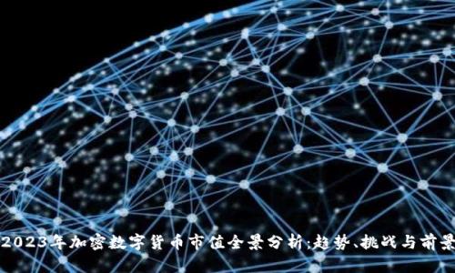 2023年加密数字货币市值全景分析:趋势、挑战与前景