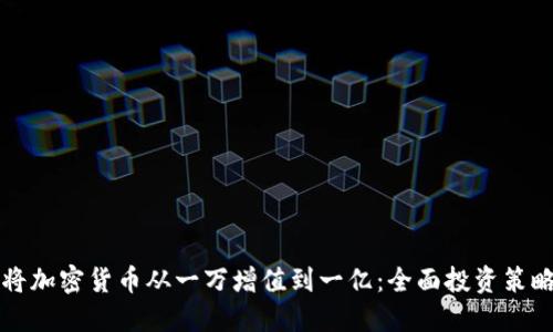 如何将加密货币从一万增值到一亿:全面投资策略指南