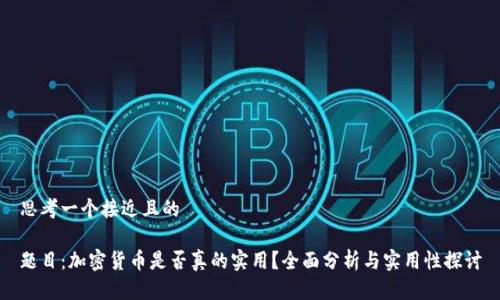 思考一个接近且的
题目:加密货币是否真的实用?全面分析与实用性探讨