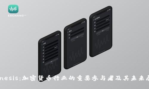 Genesis:加密货币行业的重要参与者及其未来展望