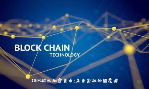 IBM推出加密货币:未来金融的颠覆者