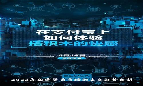 2023年加密货币市场的未来趋势分析