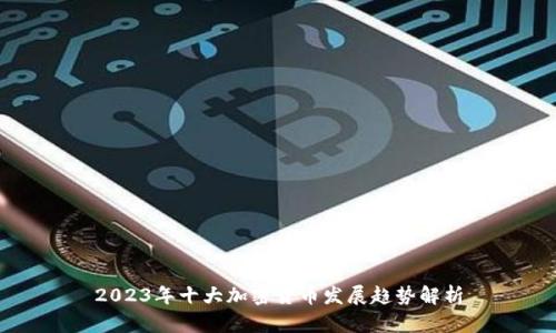 2023年十大加密货币发展趋势解析