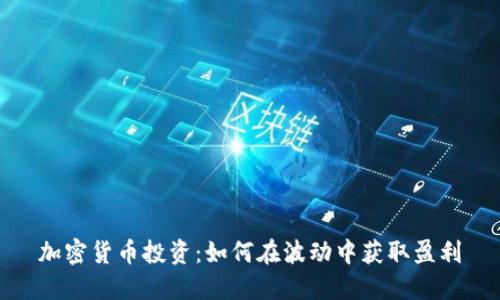 加密货币投资:如何在波动中获取盈利