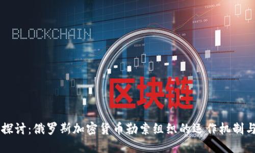 深入探讨:俄罗斯加密货币勒索组织的运作机制与对策