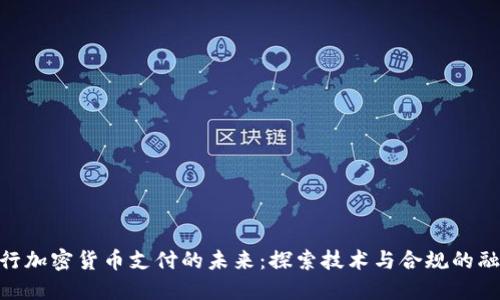 银行加密货币支付的未来:探索技术与合规的融合