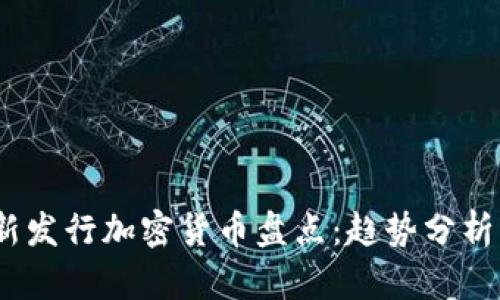 2023年最新发行加密货币盘点:趋势分析与投资机会