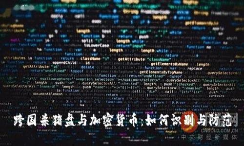 跨国杀猪盘与加密货币:如何识别与防范