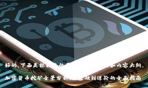 好的,下面是根据您的要求生成的结构和内容大纲。
加密货币挖矿全景分析:从基础到进阶的全面指南