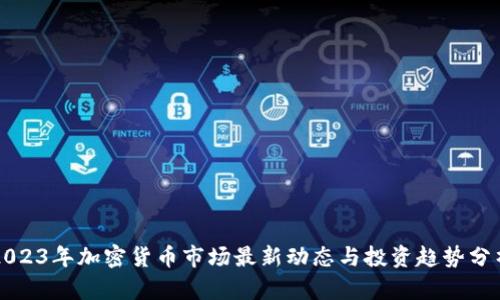 2023年加密货币市场最新动态与投资趋势分析