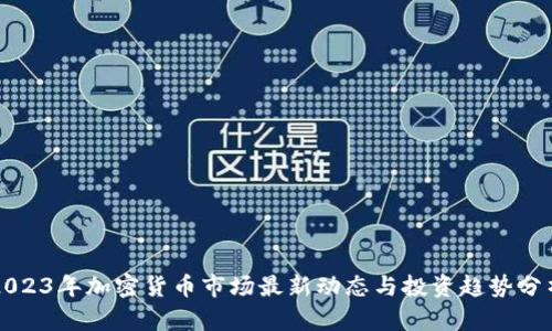 2023年加密货币市场最新动态与投资趋势分析