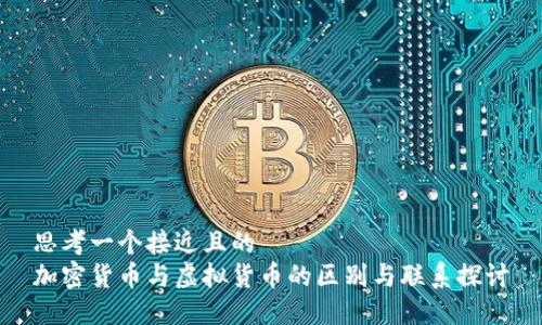 思考一个接近且的
加密货币与虚拟货币的区别与联系探讨