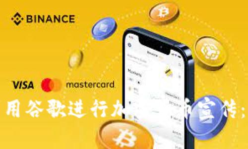 : 如何利用谷歌进行加密货币宣传:全面指南
