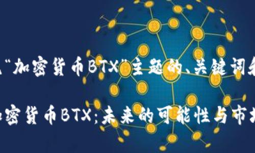 下面是围绕“加密货币BTX”主题的、关键词和内容大纲。
深入解析加密货币BTX:未来的可能性与市场走向