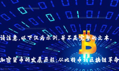 请注意,以下仅为示例,并不是完整的文本。
加密货币的发展历程:从比特币到区块链革命
