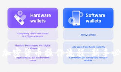 全面解析加密货币操作流程:新手必看的指南