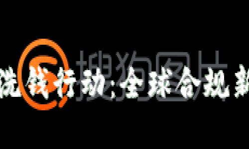国际加密货币反洗钱行动:全球合规新挑战与应对策略