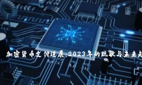 加密货币支付进展:2023年的现状与未来趋势
加密货币支付进展:2023年的现状与未来趋势