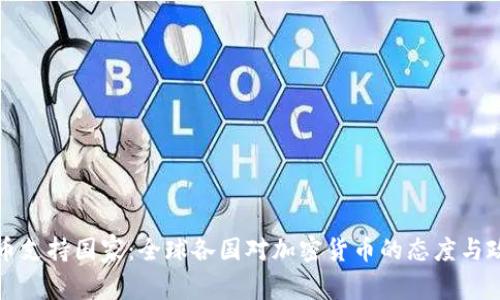 加密货币支持国家:全球各国对加密货币的态度与政策分析