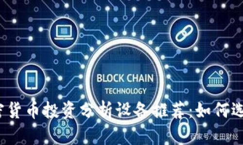 2023年加密货币投资分析设备推荐:如何选择最佳工具