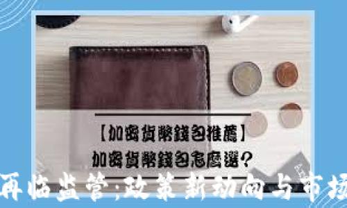 加密货币再临监管:政策新动向与市场影响分析