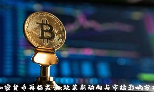 加密货币再临监管:政策新动向与市场影响分析