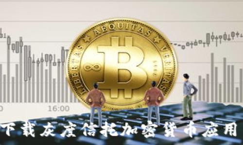 如何安全下载灰度信托加密货币应用:完整指南