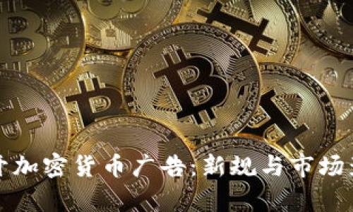 谷歌重开加密货币广告:新规与市场影响解析
