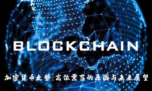 加密货币走势:高位震荡的原因与未来展望