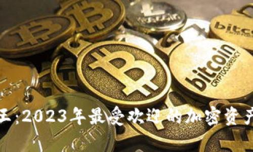 加密货币人气王:2023年最受欢迎的加密资产及其前景分析