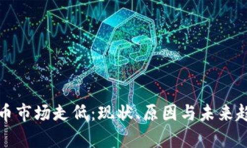 加密货币市场走低:现状、原因与未来趋势分析