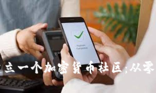 如何有效建立一个加密货币社区:从零开始的指南