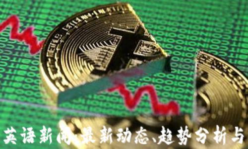 
加密货币英语新闻：最新动态、趋势分析与市场影响