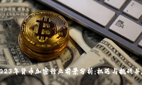 2023年货币加密行业前景分析:机遇与挑战并存