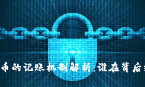 ### 加密货币的记账机制解析:谁在背后维护交易记录?