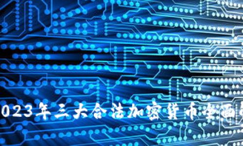 : 2023年三大合法加密货币全面解析