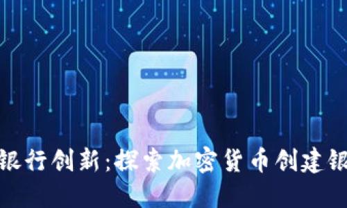 加密货币时代的银行创新:探索加密货币创建银行的机遇与挑战