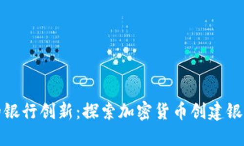 加密货币时代的银行创新:探索加密货币创建银行的机遇与挑战