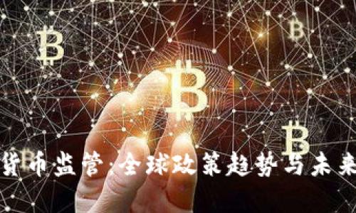 加密货币监管:全球政策趋势与未来发展